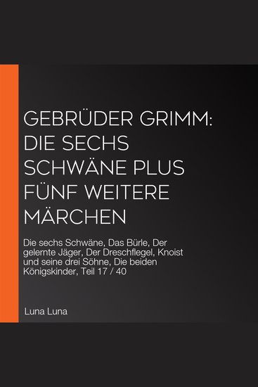 Gebrüder Grimm: Die sechs Schwäne plus fünf weitere Märchen - Die sechs Schwäne Das Bürle Der gelernte Jäger Der Dreschflegel Knoist und seine drei Söhne Die beiden Königskinder Teil 17 40 - cover