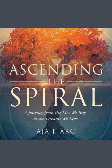 Ascending the Spiral - A Journey from the Lies We Buy to the Dreams We Live - cover