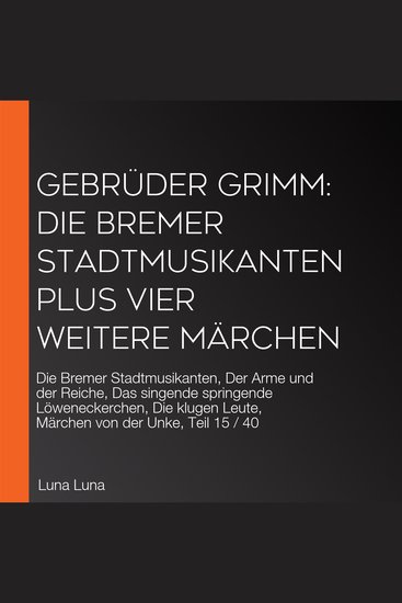 Gebrüder Grimm: Die Bremer Stadtmusikanten plus vier weitere Märchen - Die Bremer Stadtmusikanten Der Arme und der Reiche Das singende springende Löweneckerchen Die klugen Leute Märchen von der Unke Teil 15 40 - cover