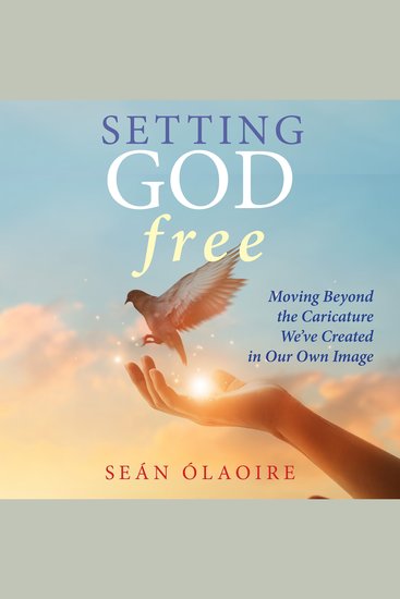 Setting God Free - Moving Beyond the Caricature We've Created in Our Own Image - cover