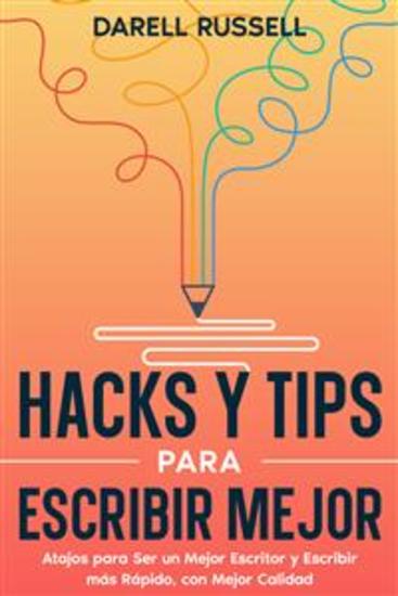 Hacks y Tips para Escribir Mejor - Atajos para Ser un Mejor Escritor y Escribir más Rápido con Mejor Calidad - cover