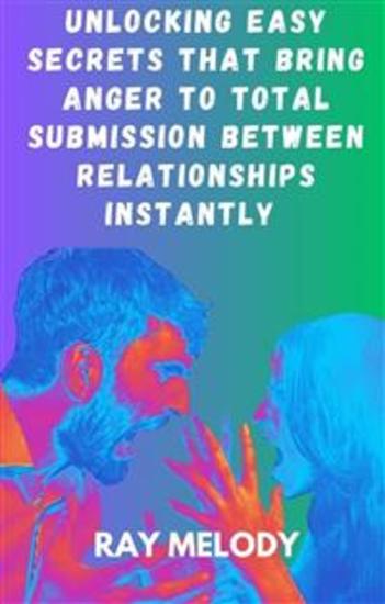 Unlocking Easy Secrets That Bring Anger To Total Submission Between Relationships Instantly - cover