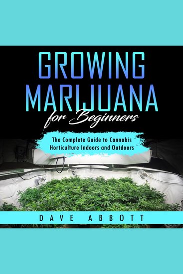Growing Marijuana For Beginners - The Complete Guide to Cannabis Horticulture Indoors and Outdoors - cover