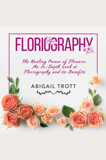 FLORIOGRAPHY - The Healing Power of Flowers: An In-Depth Look at Floriography and its Benefits - cover