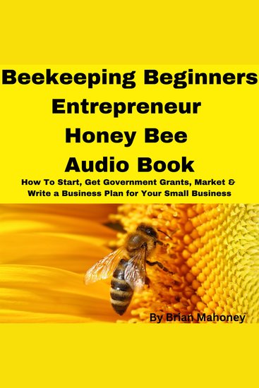Beekeeping Beginners Entrepreneur Honey Bee Audio Book - How To Start Get Government Grants Market & Write a Business Plan for Your Small Business - cover