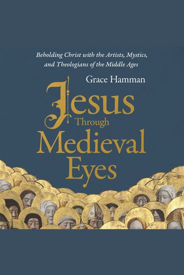 Jesus through Medieval Eyes - Beholding Christ with the Artists Mystics and Theologians of the Middle Ages - cover