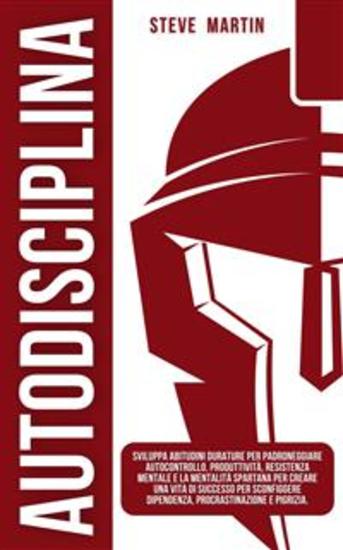 Autodisciplina - Sviluppa Abitudini Durature per Padroneggiare Autocontrollo Produttività Resistenza Mentale e la Mentalità Spartana per Creare una Vita di Successo per Sconfiggere Dipendenza Procrastinazione e Pigrizia - cover