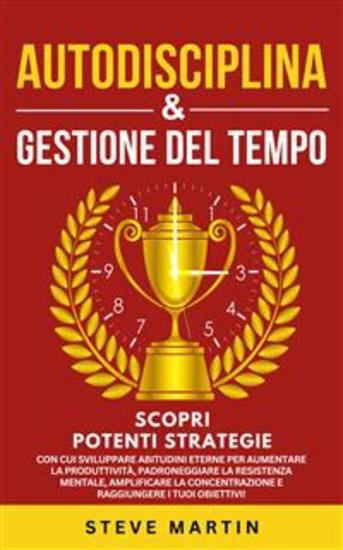 Autodisciplina & Gestione Del Tempo - Scopri Potenti Strategie Con Cui Sviluppare Abitudini Eterne per Aumentare La Produttività Padroneggiare La Resistenza Mentale Amplificare La Concentrazione E Raggiungere I Tuoi Obiettivi! - cover