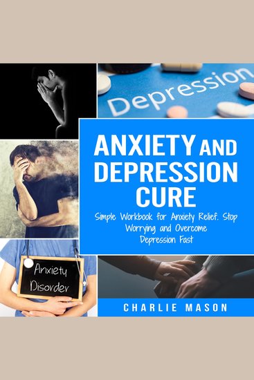 Anxiety and Depression Cure: Simple Workbook for Anxiety Relief Stop Worrying and Overcome Depression Fast - cover