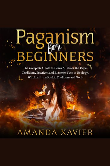 PAGANISM FOR BEGINNERS - The Complete Guide to Learn All about the Pagan Traditions Practices and Elements Such as Ecology Witchcraft and Celtic Traditions and Gods - cover