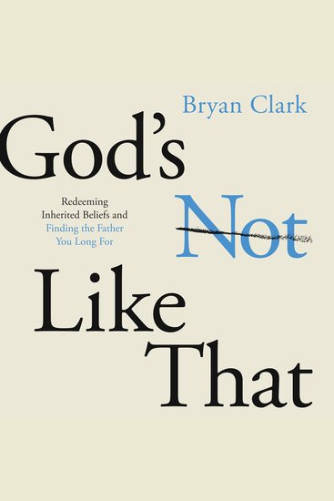 God's Not Like That - Redeeming Inherited Beliefs and Finding the Father You Long For - cover