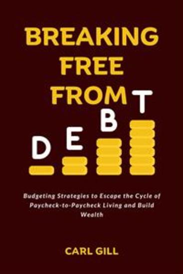 Breaking Free From Debt - Budgeting Strategies to Escape the Cycle of Paycheck-to-Paycheck Living and Build Wealth - cover