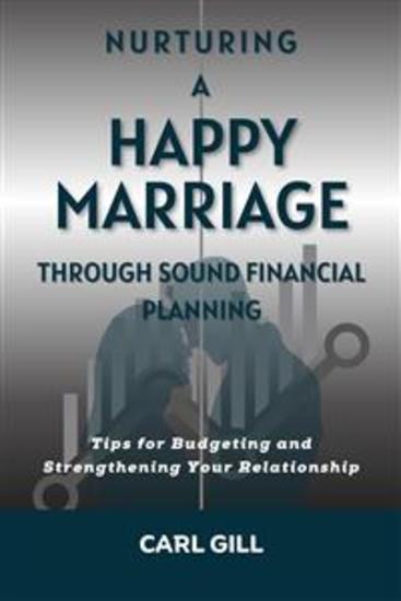 Nurturing A Happy Marriage Through Sound Financial Planning - Tips for Budgeting and Strengthening Your Relationship - cover