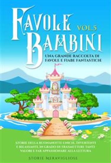 Favole per Bambini Una grande raccolta di favole e fiabe fantastiche (Vol5) - Storie della buonanotte uniche divertenti e rilassanti in grado di trasmettere tanti valori e far appassionare alla lettura - cover
