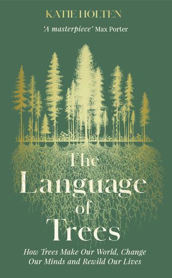 The Language of Trees - How Trees Make Our World Change Our Minds and Rewild Our Lives - cover