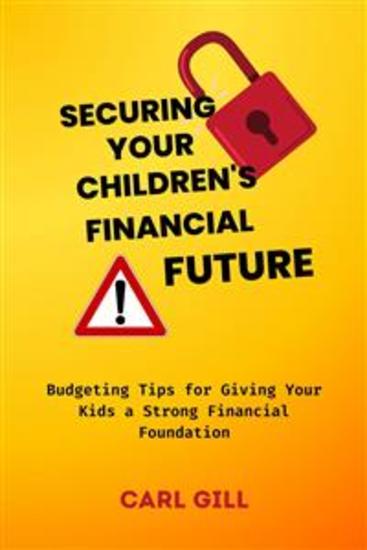 Securing Your Children's Financial Future - Budgeting Tips for Giving Your Kids a Strong Financial Foundation - cover