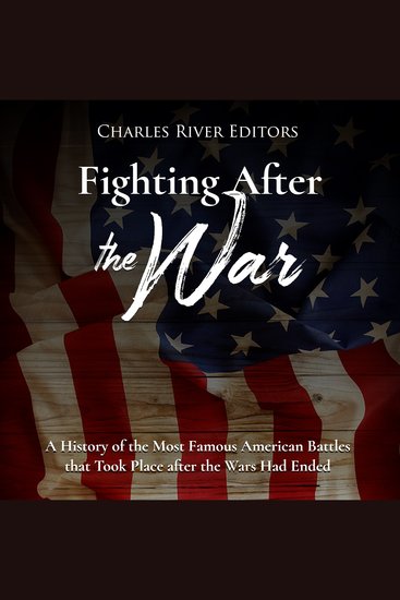 Fighting After the War: A History of the Most Famous American Battles that Took Place after the Wars Had Ended - cover
