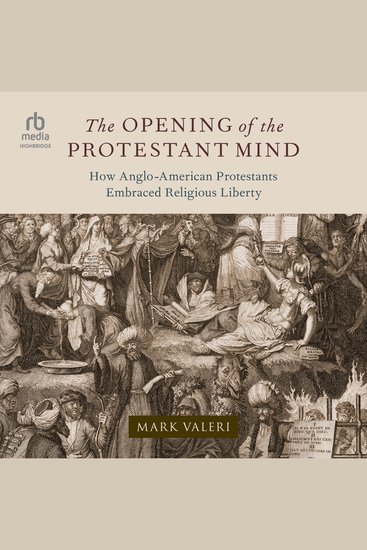 The Opening of the Protestant Mind - How Anglo-American Protestants Embraced Religious Liberty - cover