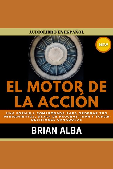 El Motor de la Acción - Una Fórmula Comprobada Para Ordenar tus Pensamientos Dejar de Procrastinar y Tomar Decisiones Ganadoras - cover