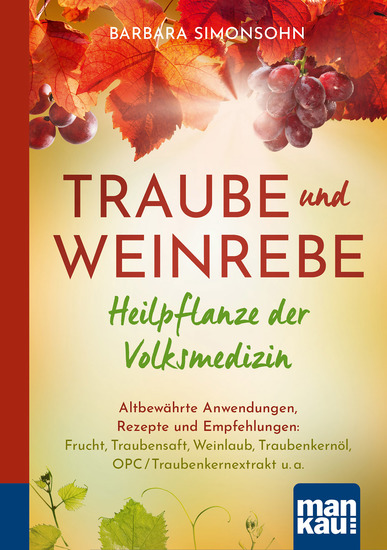 Traube und Weinrebe - Heilpflanze der Volksmedizin - Altbewährte Anwendungen Rezepte und Empfehlungen: Frucht Traubensaft Weinlaub Traubenkernöl OPC Traubenkernextrakt u a - cover