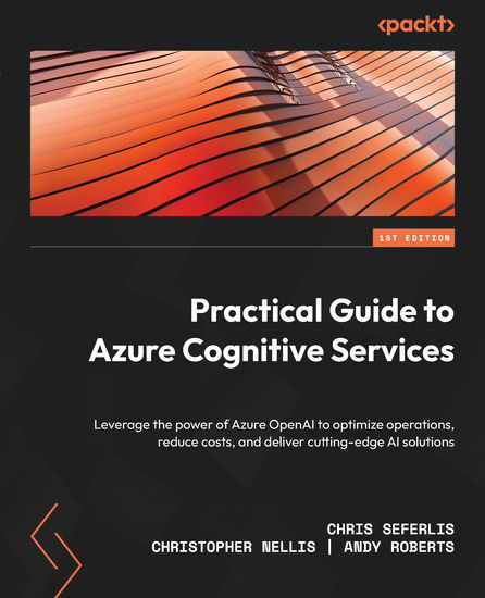 Practical Guide to Azure Cognitive Services - Leverage the power of Azure OpenAI to optimize operations reduce costs and deliver cutting-edge AI solutions - cover