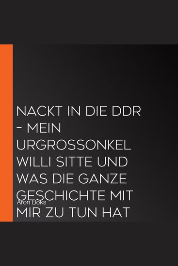 Nackt in die DDR – Mein Urgroßonkel Willi Sitte und was die ganze Geschichte mit mir zu tun hat (ungekürzt) - cover