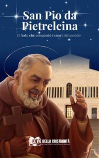 San Pio da Pietrelcina - Il frate che conquistò i cuori del mondo - cover