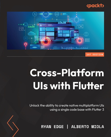 Cross-Platform UIs with Flutter - Unlock the ability to create native multiplatform UIs using a single code base with Flutter 3 - cover