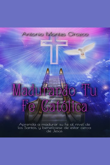 Madurando Tu Fe Católica - Aprenda a Madurar Su Fe al Nivel de los Santos y Benefíciese de Estar Cerca de Jesús - cover