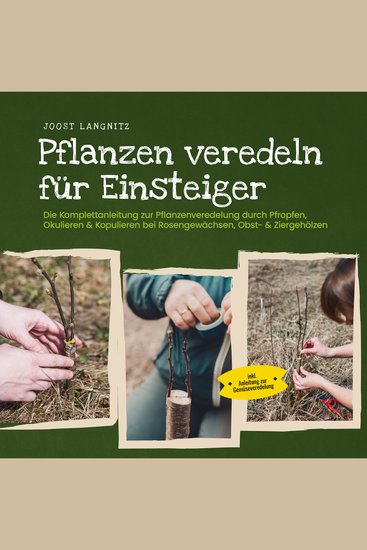 Pflanzen veredeln für Einsteiger: Die Komplettanleitung zur Pflanzenveredelung durch Pfropfen Okulieren & Kopulieren bei Rosengewächsen Obst- & Ziergehölzen - inkl Anleitung zur Gemüseveredelung - cover