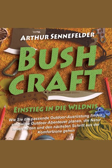 Bushcraft – Einstieg in die Wildnis: Wie Sie die passende Outdoor-Ausrüstung finden einmalige Outdoor-Abenteuer planen die Natur lesen lernen und den nächsten Schritt aus der Komfortzone gehen - cover