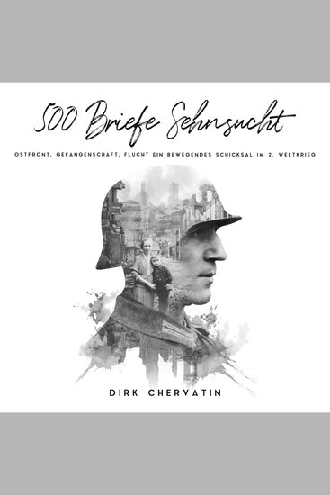 500 Briefe Sehnsucht: Ostfront Gefangenschaft Flucht - Ein bewegendes Schicksal im 2 Weltkrieg (Deutsche Soldaten-Biografien) - cover
