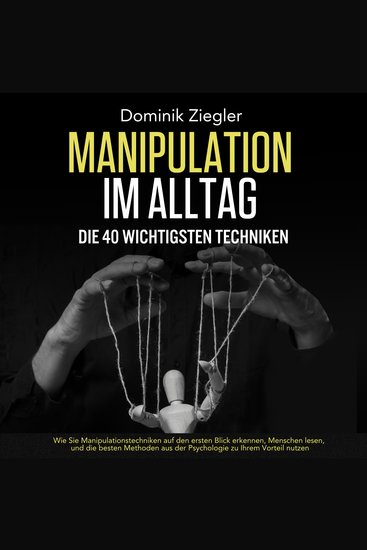 Manipulation im Alltag – die 40 wichtigsten Techniken: Wie Sie Manipulationstechniken auf den ersten Blick erkennen Menschen lesen und die besten Methoden aus der Psychologie zu Ihrem Vorteil nutzen - cover