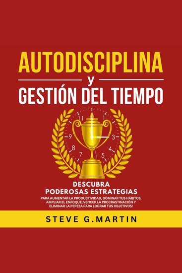 Autodisciplina Y Gestión Del Tiempo - ¡Descubra Poderosas Estrategias Para Aumentar La Productividad Dominar Tus Hábitos Vencer La Procrastinación Y Eliminar La Pereza Para Lograr Tus Objetivos! - cover