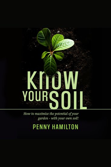 Know Your Soil - How to Maximize the Potential of Your Garden – With Your Own Soil! - cover