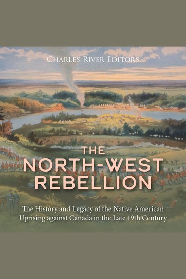 North-West Rebellion The: The History and Legacy of the Native American Uprising against Canada in the Late 19th Century - cover