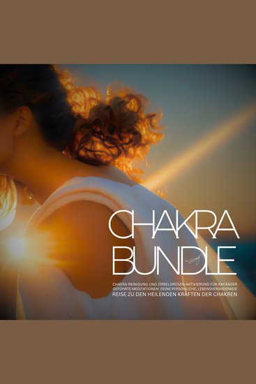 Chakra Bundle 2023: Chakra-Reinigung und Zirbeldrüsen-Aktivierung für Anfänger - Geführte Meditationen: Deine persönliche lebensverändernde Reise zu den heilenden Kräften der Energiezentren - cover