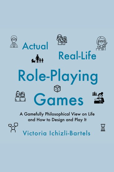 Actual Real-Life Role-Playing Games - A Gamefully Philosophical View on Life and How to Design and Play It - cover