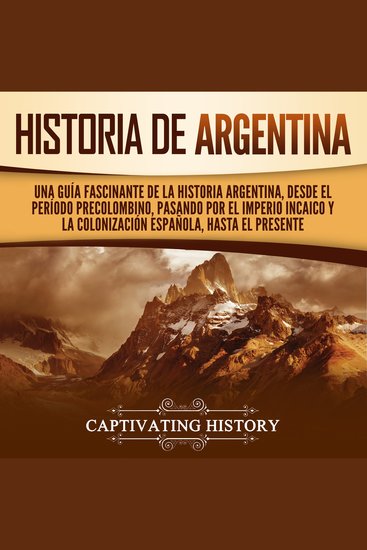 Historia de Argentina: Una guía fascinante de la historia argentina desde el período precolombino pasando por el imperio incaico y la colonización española hasta el presente - cover