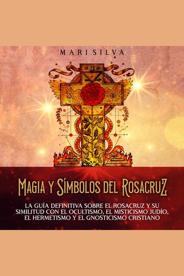 Magia y símbolos del Rosacruz: La guía definitiva sobre el Rosacruz y su similitud con el ocultismo el misticismo judío el hermetismo y el gnosticismo cristiano - cover