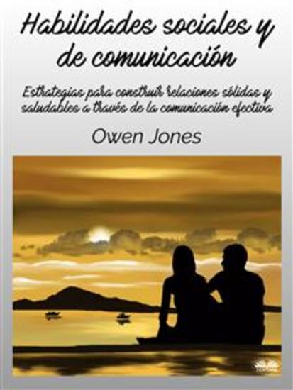 Habilidades Sociales Y De Comunicación - Estrategias Para Construir Relaciones Sólidas Y Saludables A Través De La Comunicación Efectiva - cover