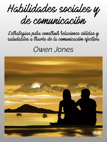 Habilidades Sociales Y De Comunicación - Estrategias Para Construir Relaciones Sólidas Y Saludables A Través De La Comunicación Efectiva - cover
