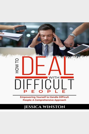 HOW TO DEAL WITH DIFFICULT PEOPLE - Empowering Yourself to Handle Difficult People: A Comprehensive Approach - cover