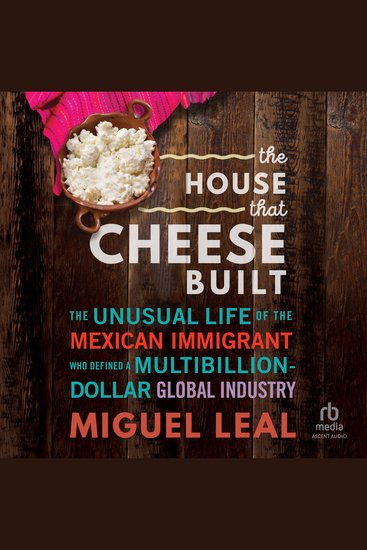 The House that Cheese Built - The Unusual Life of the Mexican Immigrant who Defined a Multibillion-Dollar Global Industry - cover