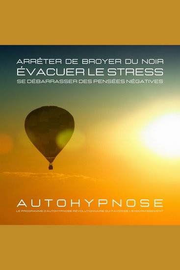 Arrêter de broyer du noir - Évacuer le stress - Se débarrasser des pensées négatives - Le programme d'autohypnose révolutionnaire qui favorise l'endormissement - cover