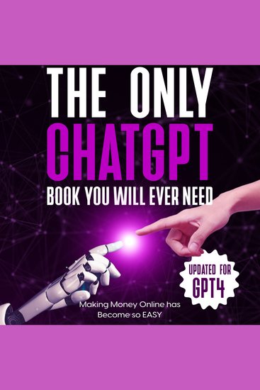 Only ChatGPT Book You Will Ever Need The (Updated for GPT4) - Making Money Online has Become so EASY - cover