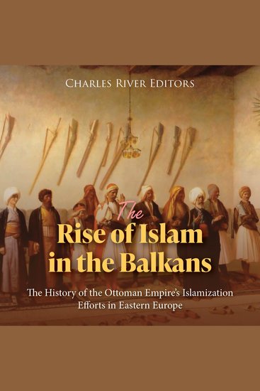 Rise of Islam in the Balkans The: The History of the Ottoman Empire’s Islamization Efforts in Eastern Europe - cover