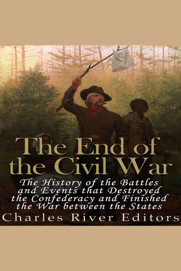 End of the Civil War The: The History of the Battles and Events that Destroyed the Confederacy and Finished the War Between the States - cover