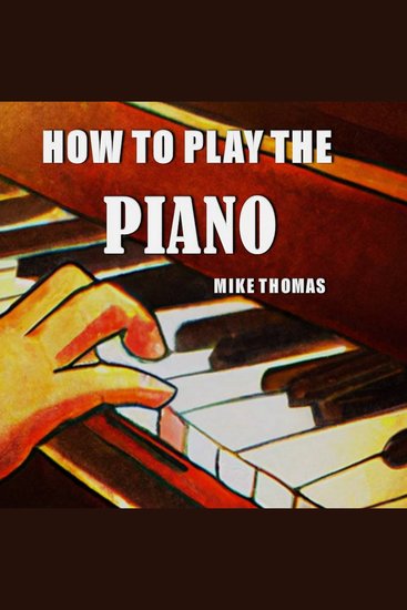 How to Play the Piano - The Complete Step by Step Guide to Learn and Play Piano for Beginner - cover