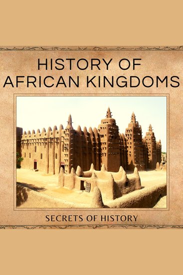 History of African Kingdoms - Civilizations of Ancient Africa including the Kingdom of Kush the Land of Punt Carthage the Kingdom of Aksum the Mali Empire - cover
